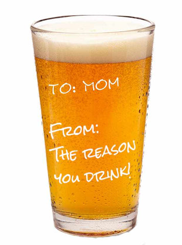 To: Mom From: The Reason You Drink - 16oz. US made Pint Glass